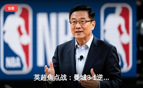 英超焦点战：曼城3-1逆转曼联，哈兰德双响领跑射手榜