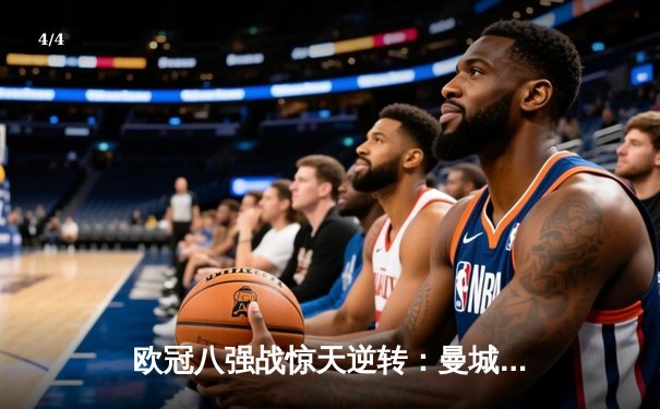 欧冠八强战惊天逆转：曼城加时4-3淘汰拜仁，哈兰德戴帽创纪录 - 4