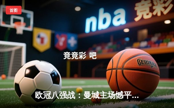 欧冠八强战：曼城主场憾平皇马，德布劳内世界波挽救蓝月军团