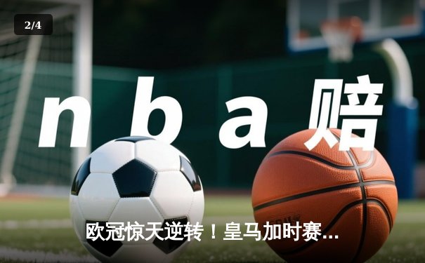 欧冠惊天逆转！皇马加时赛3-2淘汰曼城，本泽马绝杀定乾坤 - 2