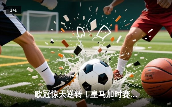欧冠惊天逆转！皇马加时赛3-2淘汰曼城，本泽马绝杀定乾坤 - 3