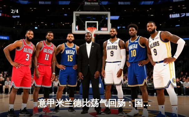 意甲米兰德比荡气回肠：国际米兰3-2绝杀AC米兰，劳塔罗传射建功 - 2