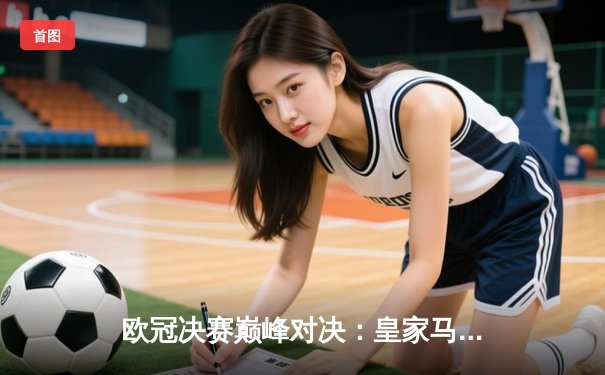 欧冠决赛巅峰对决：皇家马德里2-1力克利物浦，本泽马制胜球加冕射手王