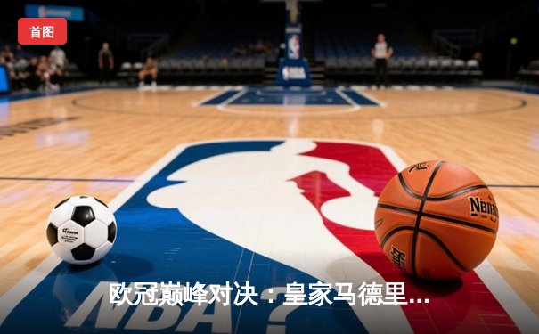 欧冠巅峰对决：皇家马德里加时绝杀拜仁慕尼黑，连续晋级决赛