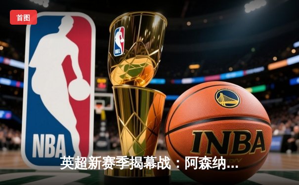 英超新赛季揭幕战：阿森纳3-1逆转曼城，萨卡传射建功