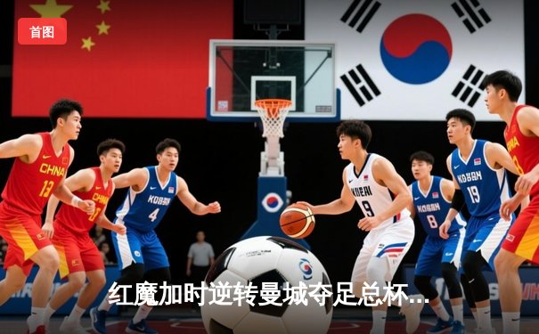 红魔加时逆转曼城夺足总杯，滕哈赫完美告别？