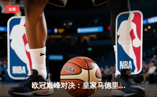 欧冠巅峰对决：皇家马德里绝杀多特蒙德，第15次加冕欧洲之王