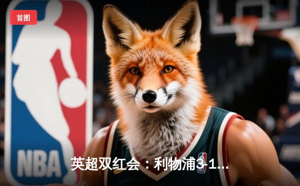 英超双红会：利物浦3-1逆转曼联，萨拉赫传射建功