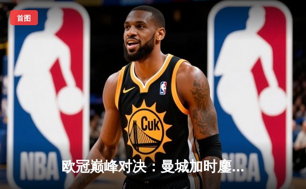 欧冠巅峰对决：曼城加时鏖战3-2力克拜仁，哈兰德双响主宰比赛