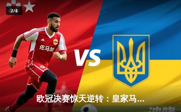 欧冠决赛惊天逆转：皇家马德里加时赛绝杀利物浦，第15次捧起大耳朵杯 - 2