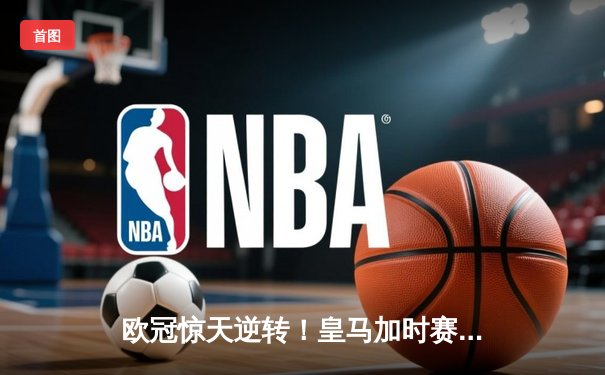 欧冠惊天逆转！皇马加时赛3-2绝杀拜仁，维尼修斯造两球本泽马戴帽