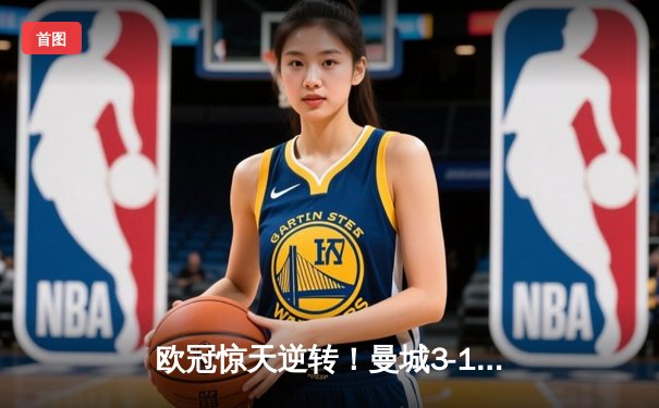 欧冠惊天逆转！曼城3-1力克拜仁，哈兰德双响改写历史