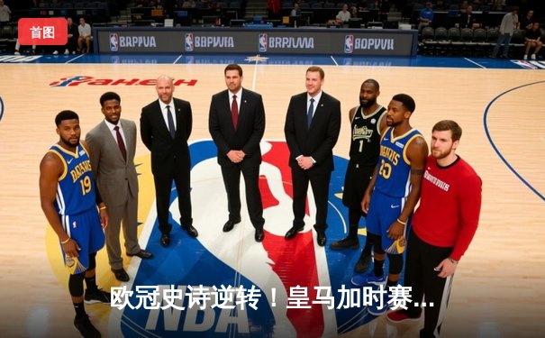 欧冠史诗逆转！皇马加时赛3-2绝杀拜仁，维尼修斯造点本泽马戴帽