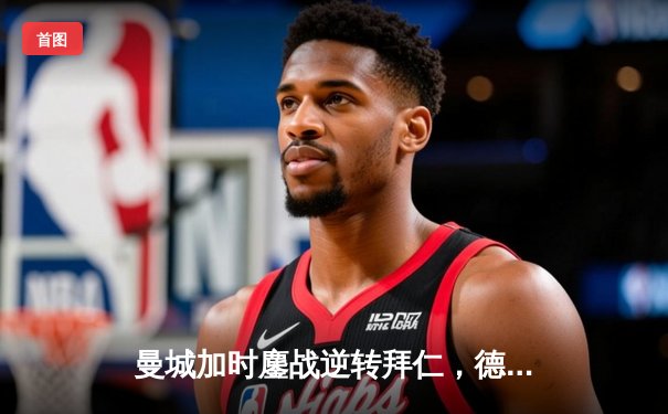 曼城加时鏖战逆转拜仁，德布劳内传射建功荣膺全场最佳