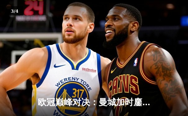 欧冠巅峰对决：曼城加时鏖战3-2力克拜仁，哈兰德双响闪耀伊蒂哈德 - 3