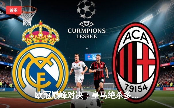欧冠巅峰对决：皇马绝杀多特蒙德，第15次加冕欧洲之王