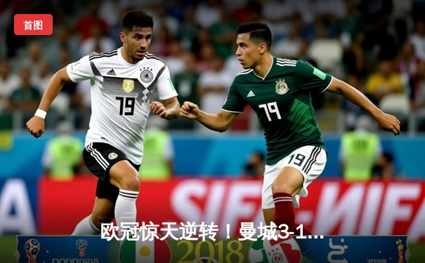 欧冠惊天逆转！曼城3-1力克拜仁，哈兰德双响创纪录