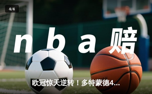 欧冠惊天逆转！多特蒙德4-2绝杀马竞，萨比策传射建功锁定决赛席位 - 4