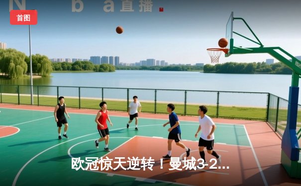 欧冠惊天逆转！曼城3-2绝杀拜仁，哈兰德双响凯恩点射难救主