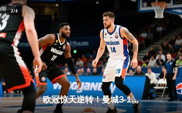 欧冠惊天逆转！曼城3-1力克拜仁，哈兰德双响创纪录 - 2