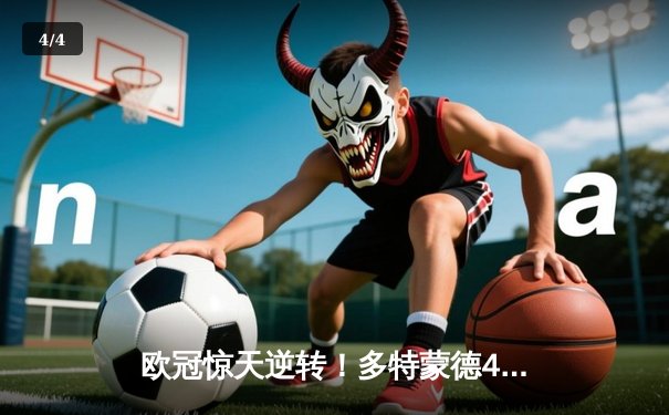 欧冠惊天逆转！多特蒙德4-2淘汰巴黎，胡梅尔斯头槌定乾坤 - 4