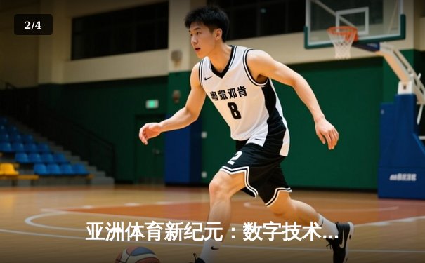 亚洲体育新纪元：数字技术如何重塑竞技赛场与观赛体验 - 2