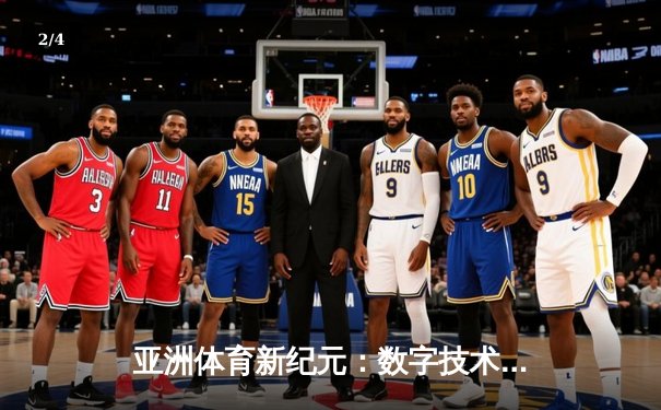 亚洲体育新纪元：数字技术如何重塑竞技赛场与观赛体验 - 2