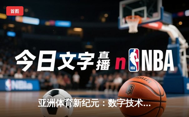 亚洲体育新纪元：数字技术如何重塑竞技赛场与观赛体验