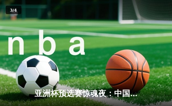 亚洲杯预选赛惊魂夜：中国男篮加时逆转日本，胡金秋28+15统治内线 - 3