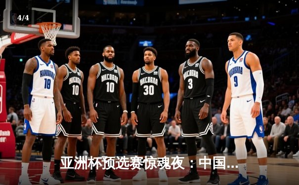 亚洲杯预选赛惊魂夜：中国男篮加时逆转日本，胡金秋28+15统治内线 - 4