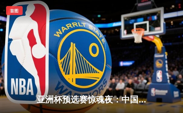 亚洲杯预选赛惊魂夜：中国男篮加时逆转日本，胡金秋35+12主宰内线