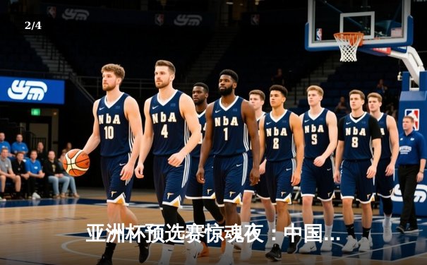 亚洲杯预选赛惊魂夜：中国男篮加时逆转日本，胡金秋35+12主宰内线 - 2