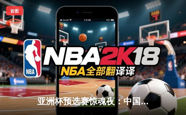 亚洲杯预选赛惊魂夜：中国男篮加时逆转日本，胡金秋35+12主宰内线