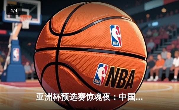 亚洲杯预选赛惊魂夜：中国男篮加时逆转日本，胡金秋28+15统治内线 - 4