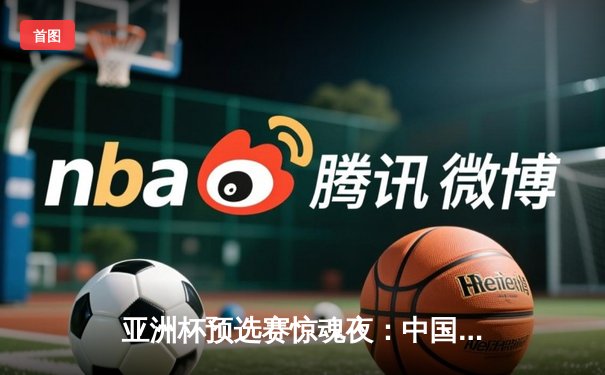 亚洲杯预选赛惊魂夜：中国男篮加时逆转日本，胡金秋28+15主宰内线