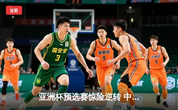 亚洲杯预选赛惊险逆转 中国男篮加时险胜日本获关键胜利