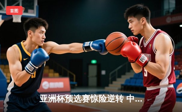 亚洲杯预选赛惊险逆转 中国男篮加时险胜日本获关键胜利