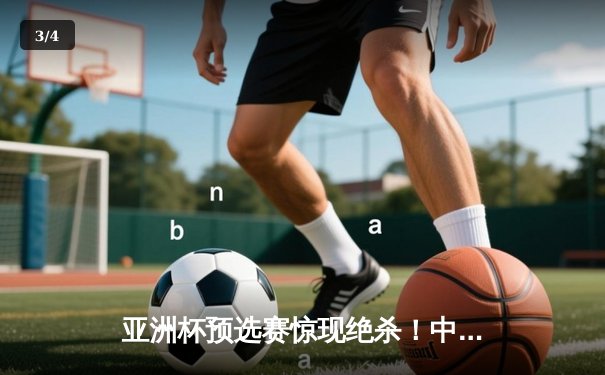 亚洲杯预选赛惊现绝杀！中国男篮加时赛98-95逆转日本队 - 3