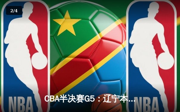 CBA半决赛G5：辽宁本钢加时逆转广东宏远 赵继伟33分率队挺进总决赛 - 2