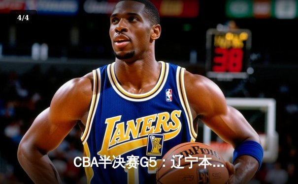 CBA半决赛G5：辽宁本钢加时逆转广东宏远 赵继伟33分率队挺进总决赛 - 4