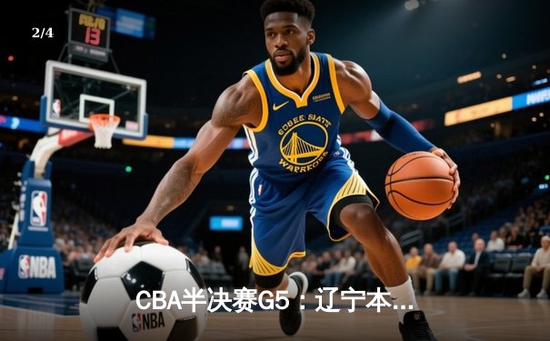 CBA半决赛G5：辽宁本钢加时逆转广东宏远 赵继伟33分率队挺进总决赛 - 2