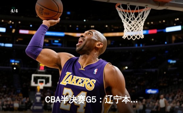 CBA半决赛G5：辽宁本钢加时逆转广东宏远 赵继伟33分率队挺进总决赛 - 4